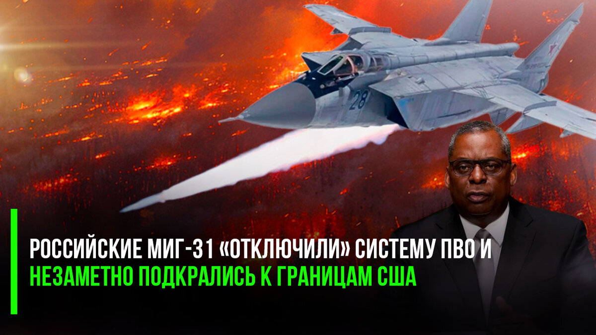 Шеф Пентагона возмущен: российские МиГ-31 «отключили» систему ПВО и незаметно подкрались к границам США
