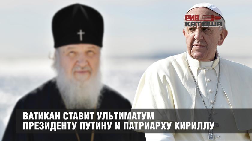 Ватикан ставит ультиматум президенту Путину и патриарху Кириллу............