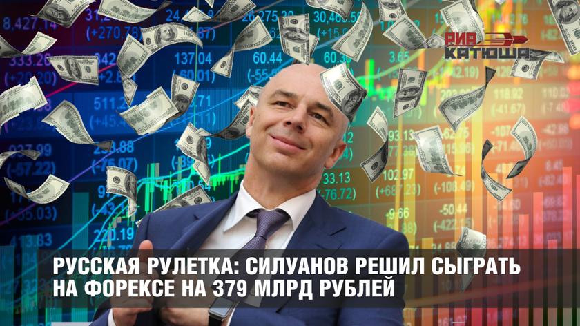 Русская рулетка: Силуанов решил сыграть на Форексе на 379 млрд рублей
