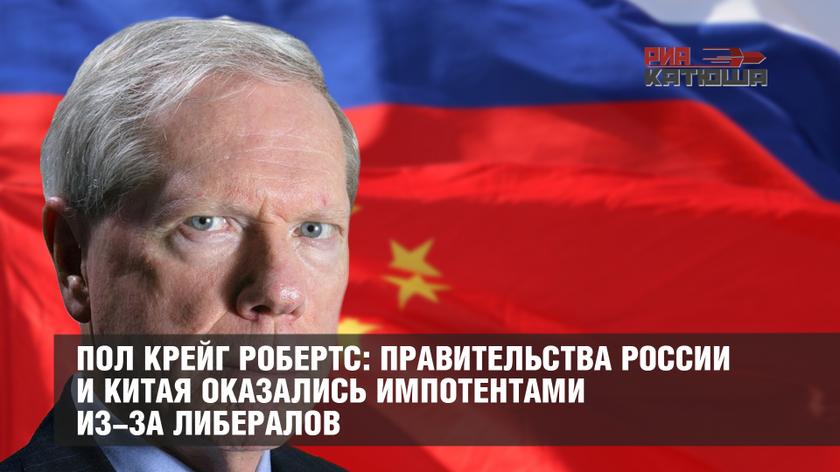 Пол Крейг Робертс: правительства России и Китая оказались импотентами из-за либералов