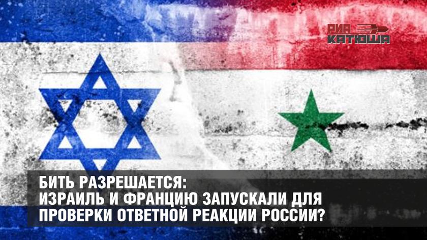 Бить разрешается: Израиль и Францию запускали для проверки ответной реакции России?