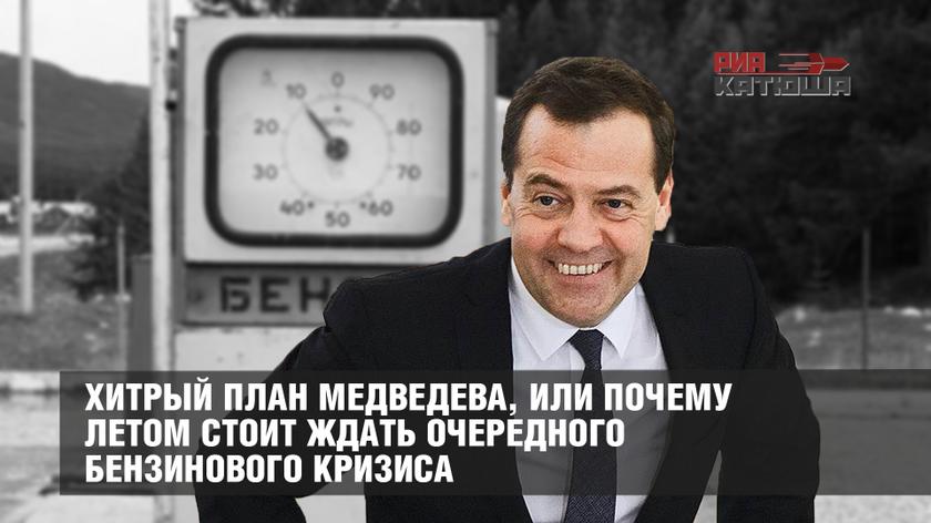 Хитрый план Медведева, или Почему летом стоит ждать очередного бензинового кризиса