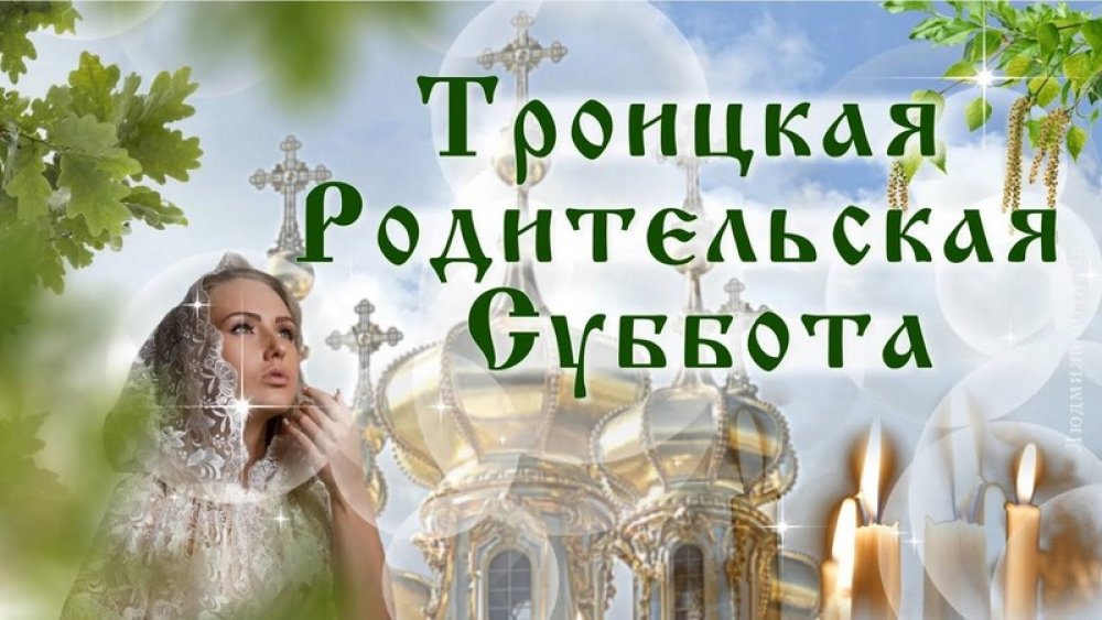 7 июня Троицкая Родительская Суббота.