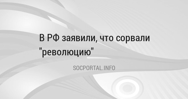 В РФ заявили, что сорвали "революцию"