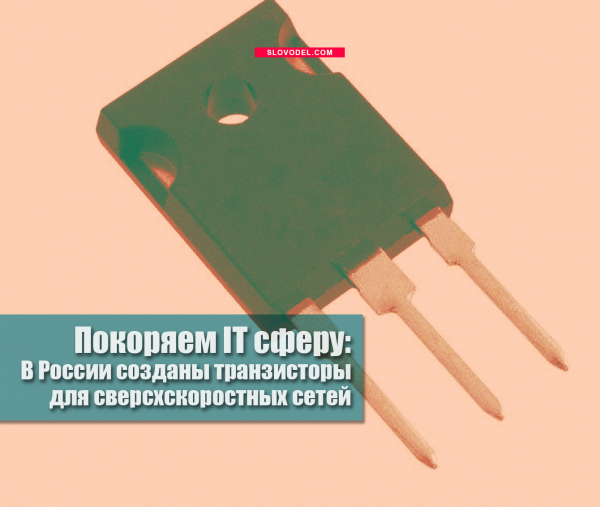 Покоряем IT сферу: в России созданы транзисторы для сверсхскоростных сетей