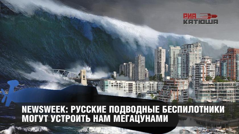 Newsweek: русские подводные беспилотники могут устроить нам мегацунами