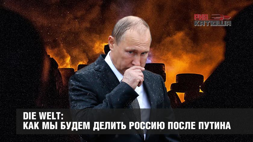 Die Welt: как мы будем делить Россию после Путина