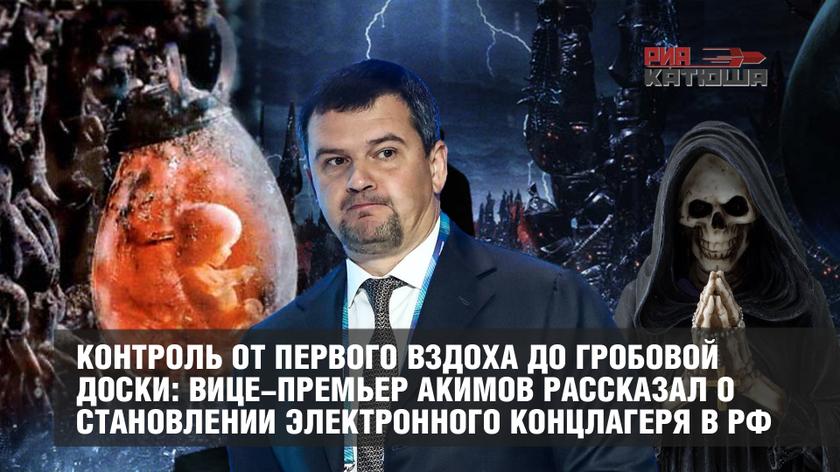 Контроль от первого вздоха до гробовой доски: вице-премьер Акимов рассказал о становлении электронного концлагеря в РФ